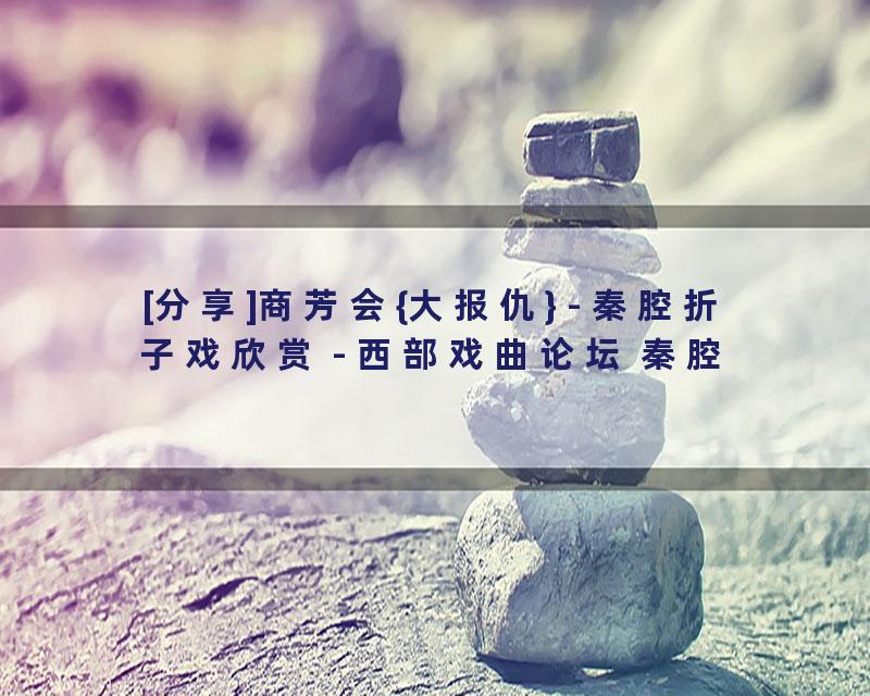 [分享]商芳会{大报仇} - 秦腔折子戏欣赏 - 西部戏曲论坛 秦腔