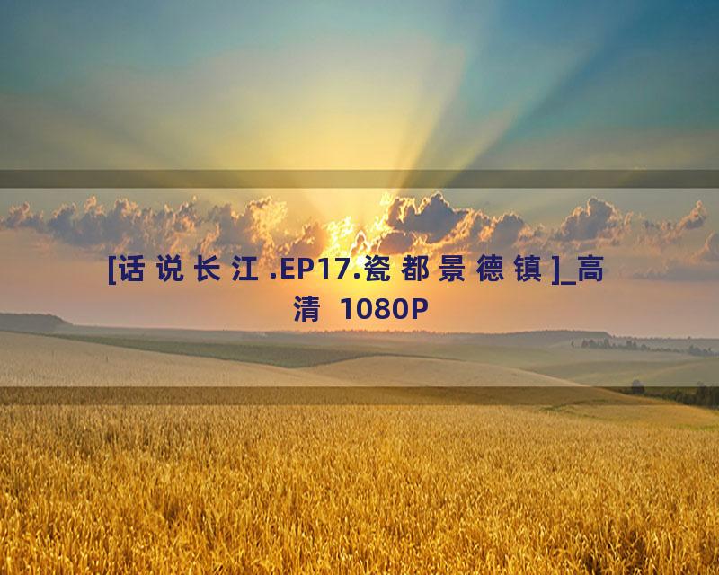 [话说长江.EP17.瓷都景德镇]_高清 1080P
