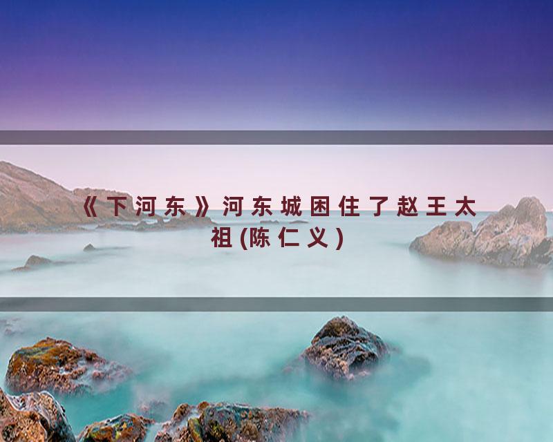 《下河东》河东城困住了赵王太祖(陈仁义)