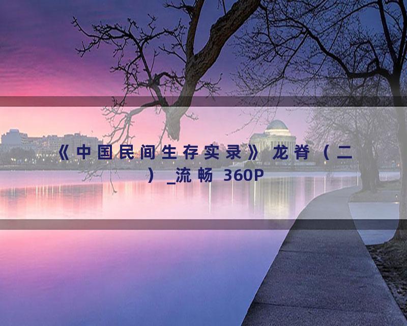 《中国民间生存实录》 龙脊（二）_流畅 360P