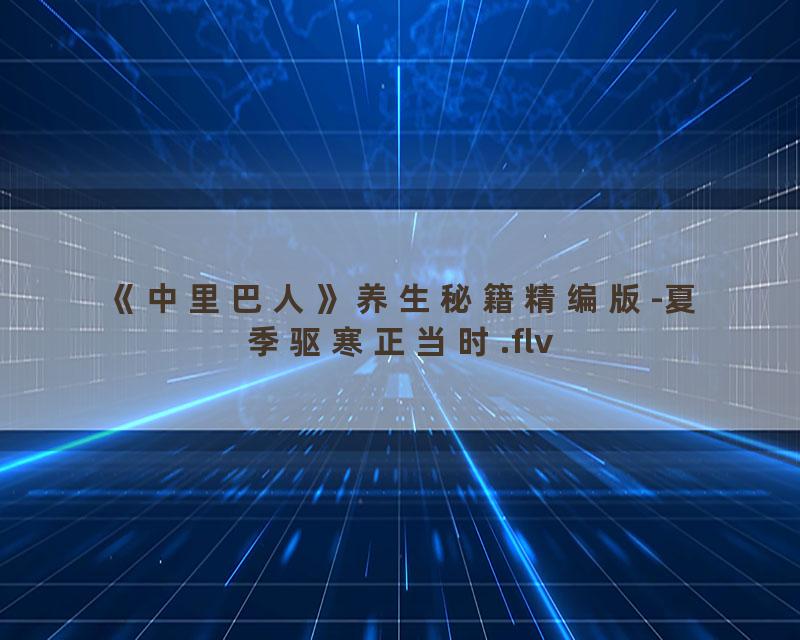《中里巴人》养生秘籍精编版-夏季驱寒正当时.flv