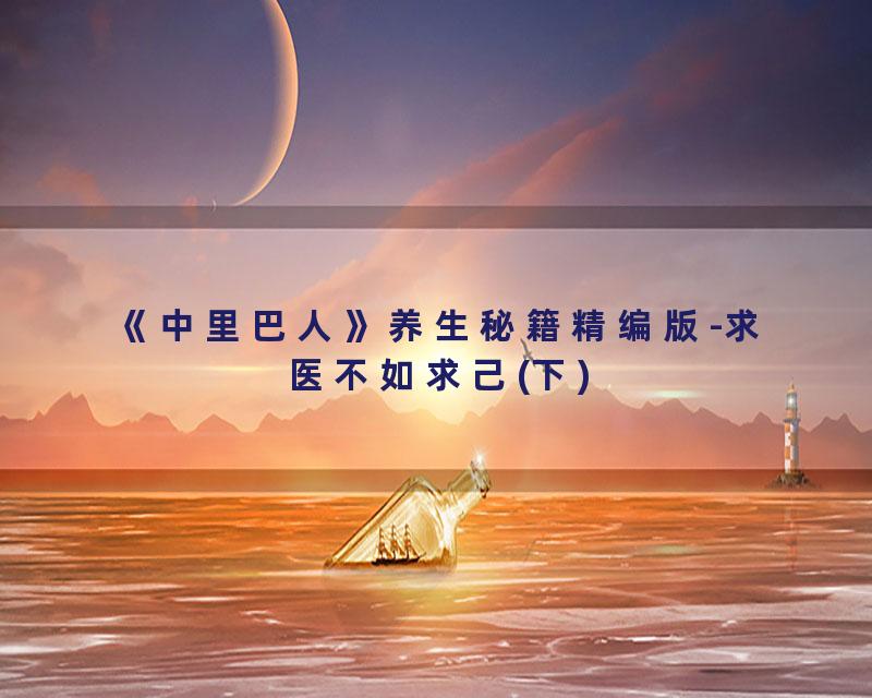 《中里巴人》养生秘籍精编版-求医不如求己(下)
