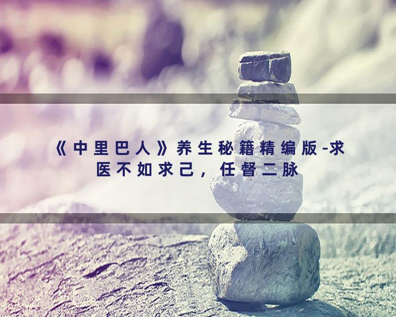 《中里巴人》养生秘籍精编版-求医不如求己，任督二脉