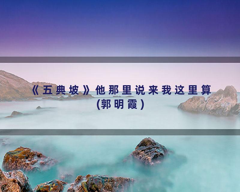 《五典坡》他那里说来我这里算(郭明霞)