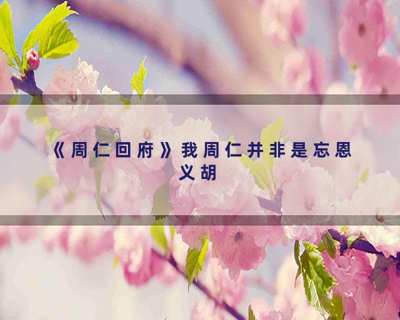 《周仁回府》我周仁并非是忘恩义胡
