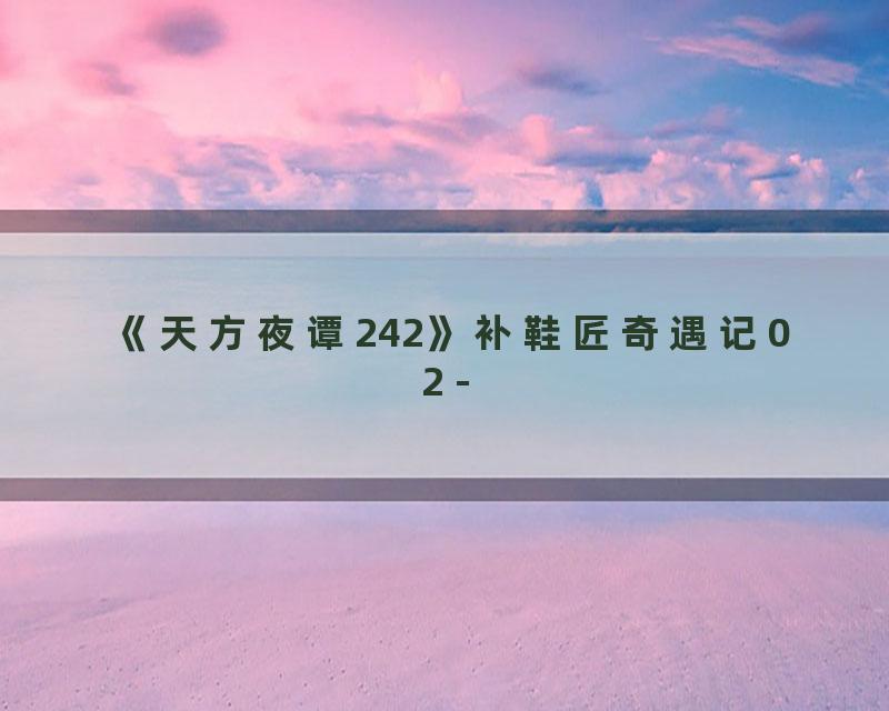《天方夜谭242》补鞋匠奇遇记02 -