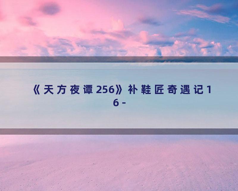 《天方夜谭256》补鞋匠奇遇记16 -