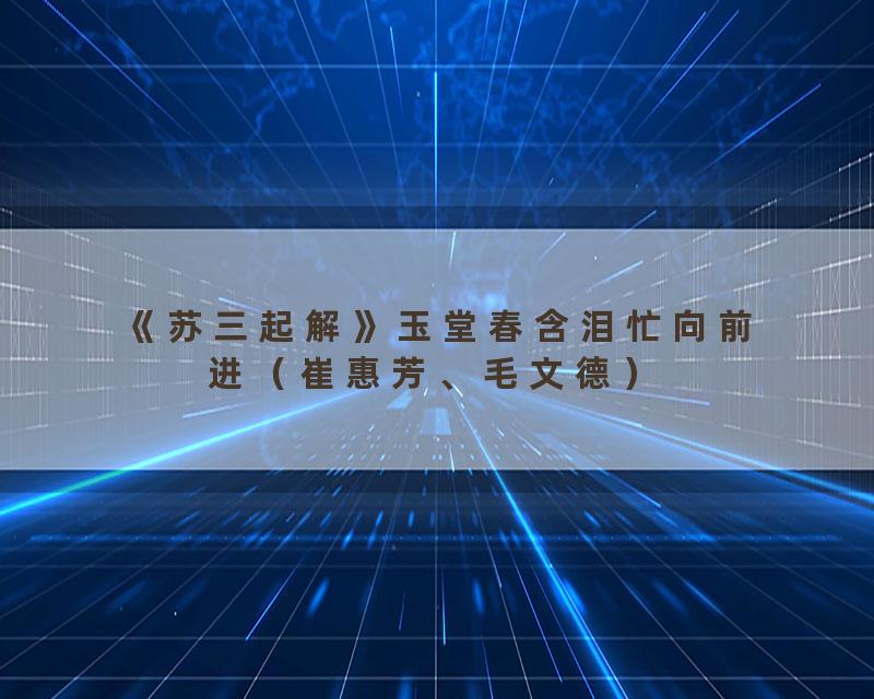 《苏三起解》玉堂春含泪忙向前进（崔惠芳、毛文德）