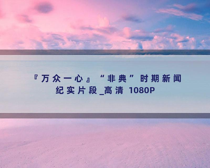 『万众一心』“非典”时期新闻纪实片段_高清 1080P
