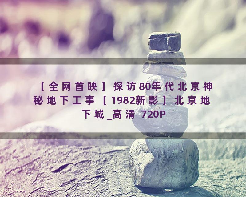 【全网首映】探访80年代北京神秘地下工事【1982新影】北京地下城_高清 720P