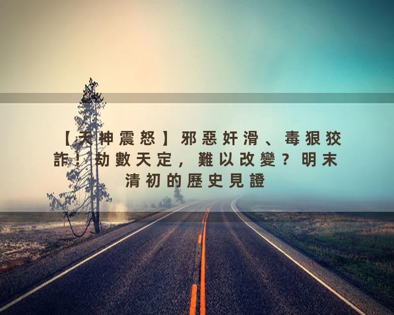 【天神震怒】邪惡奸滑、毒狠狡詐！劫數天定，難以改變？明末清初的歷史見證