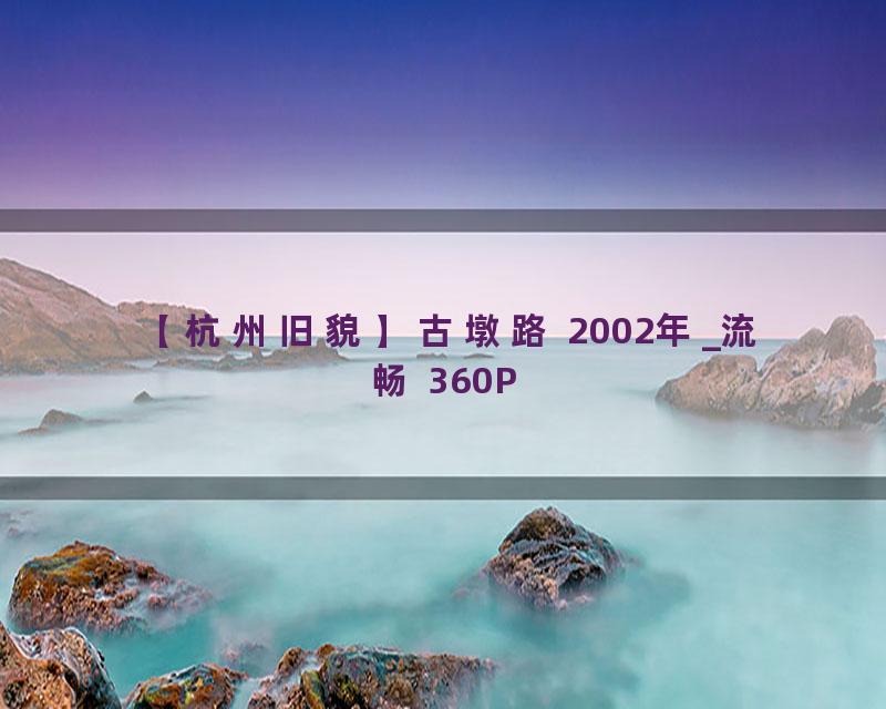 【杭州旧貌】古墩路 2002年_流畅 360P