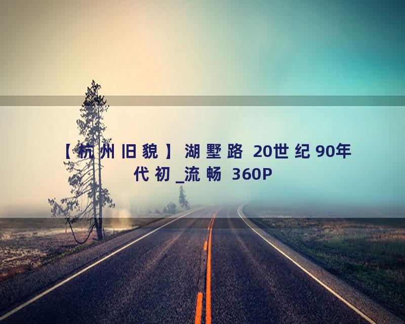 【杭州旧貌】湖墅路 20世纪90年代初_流畅 360P