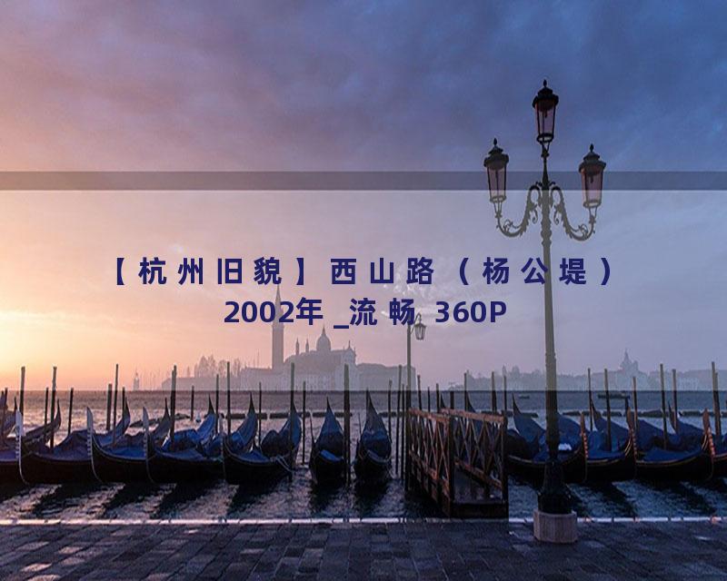【杭州旧貌】西山路（杨公堤） 2002年_流畅 360P