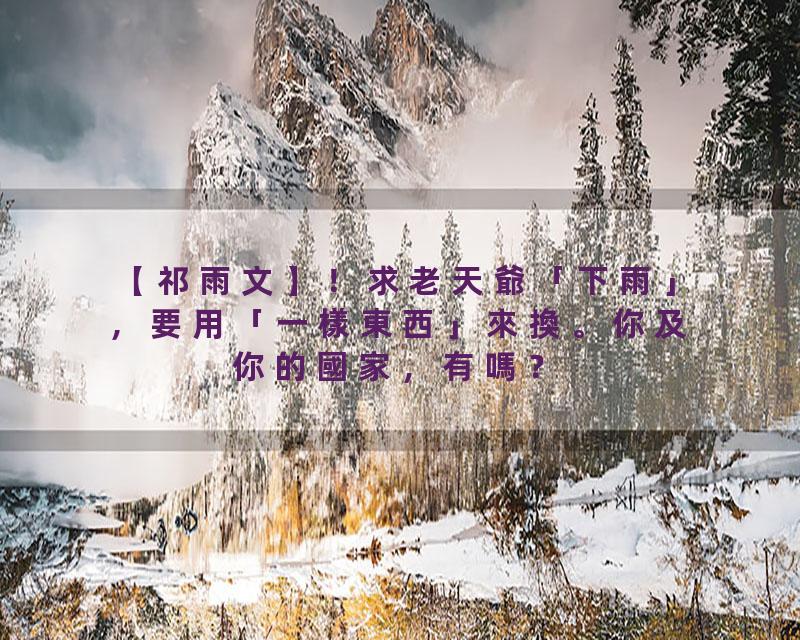 【祁雨文】！求老天爺「下雨」，要用「一樣東西」來換。你及你的國家，有嗎？