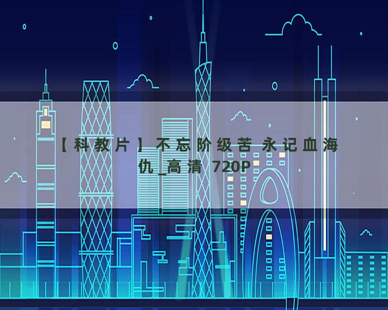 【科教片】不忘阶级苦 永记血海仇_高清 720P