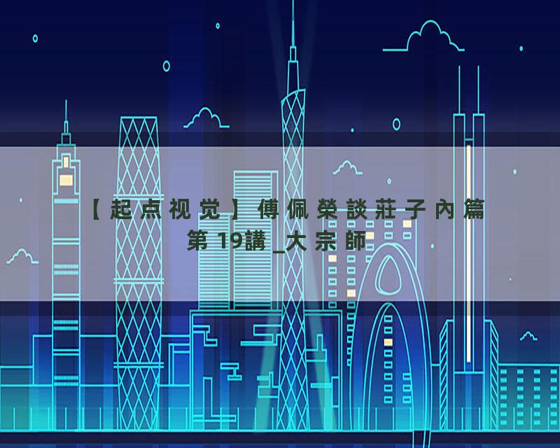 傅佩榮談莊子內篇第19講_大宗師