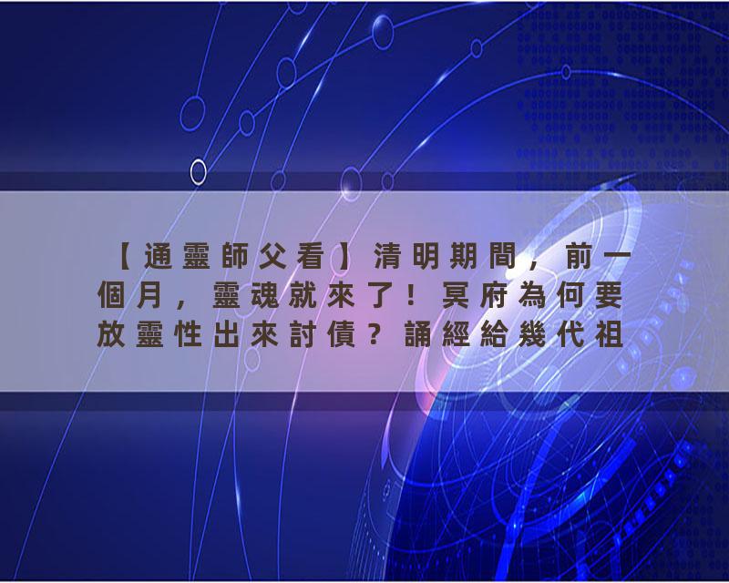 【通靈師父看】清明期間，前一個月，靈魂就來了！冥府為何要放靈性出來討債？誦經給幾代祖先為宜？觀世音菩薩心靈法門盧軍宏…