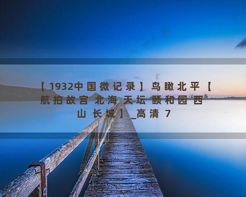 【1932中国微记录】鸟瞰北平【航拍故宫 北海 天坛 颐和园 西山 长城】_高清 720P