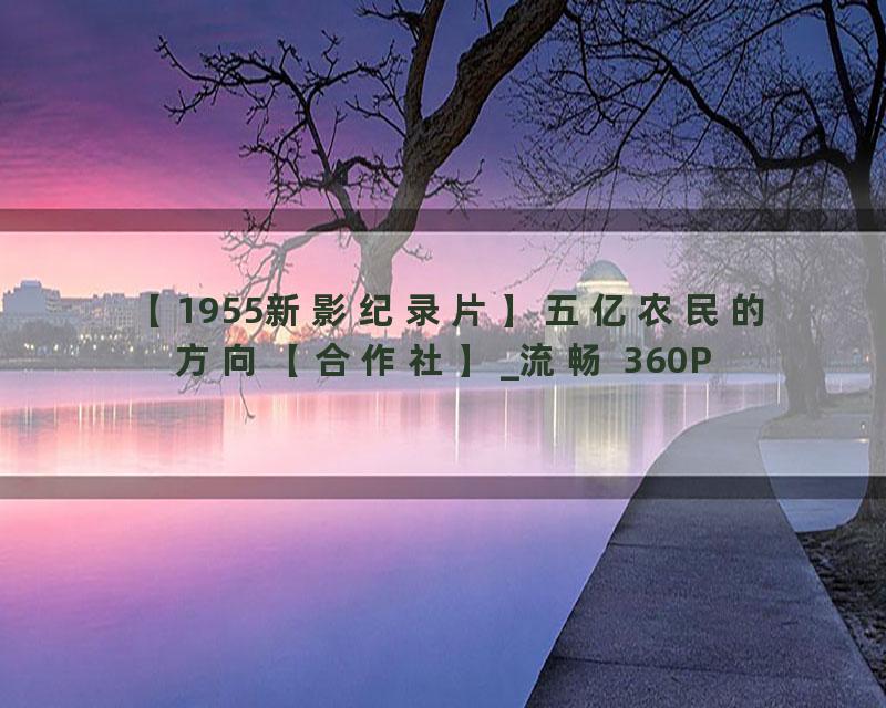 【1955新影纪录片】五亿农民的方向【合作社】_流畅 360P