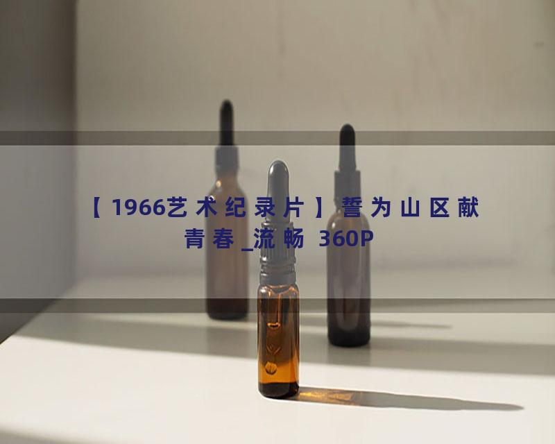 【1966艺术纪录片】誓为山区献青春_流畅 360P