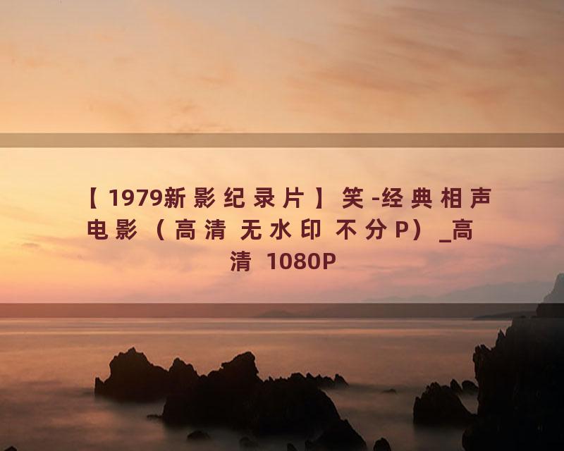 【1979新影纪录片】笑-经典相声电影（高清 无水印 不分P）_高清 1080P