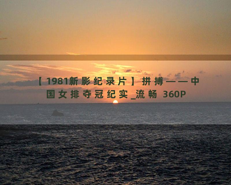 【1981新影纪录片】拼搏——中国女排夺冠纪实_流畅 360P