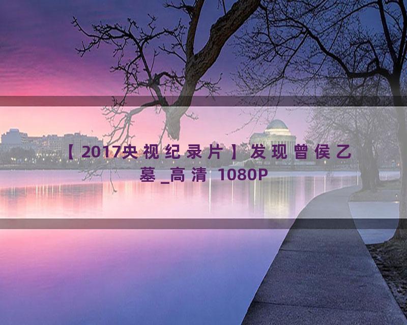 【2017央视纪录片】发现曾侯乙墓_高清 1080P