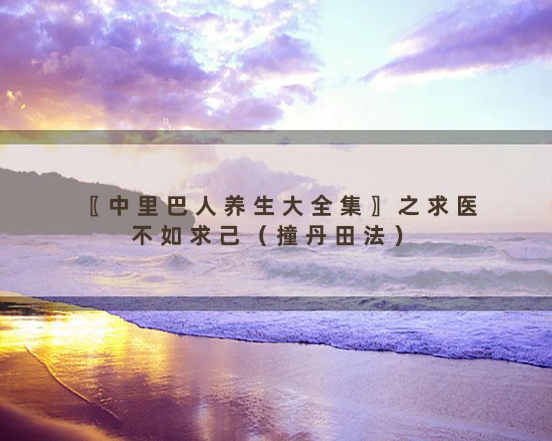 〖中里巴人养生大全集〗之求医不如求己（撞丹田法）