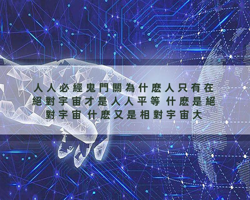 人人必經鬼門關為什麽人只有在絕對宇宙才是人人平等 什麽是絕對宇宙 什麽又是相對宇宙大師為您解密《人人必經鬼門關》