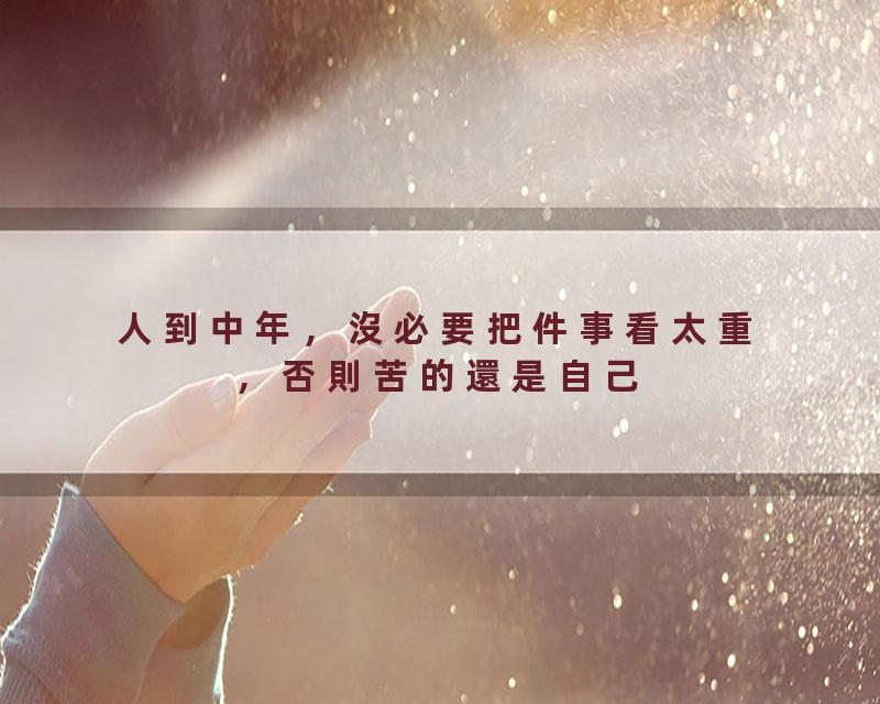 人到中年，沒必要把件事看太重，否則苦的還是自己【國學文化優選】#人生#为人处世#人际交往#國學