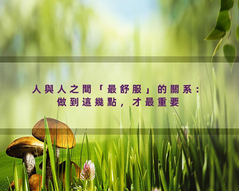 人與人之間「最舒服」的關系：做到這幾點，才最重要【國學文化優選】#人生#为人处世#人际交往#國學