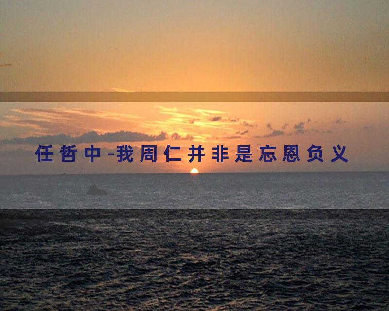任哲中-我周仁并非是忘恩负义