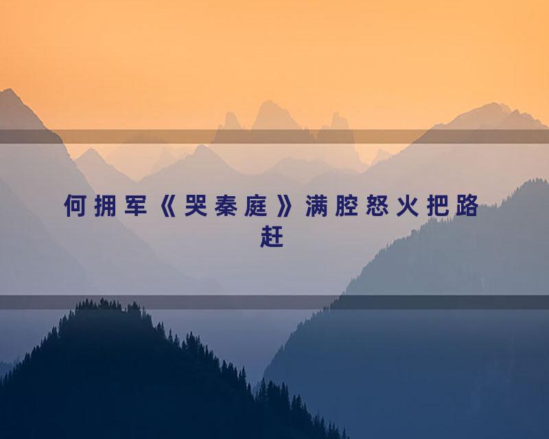 何拥军《哭秦庭》满腔怒火把路赶