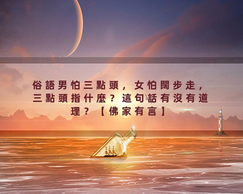俗語男怕三點頭，女怕闊步走，三點頭指什麼？這句話有沒有道理？【佛家有言】