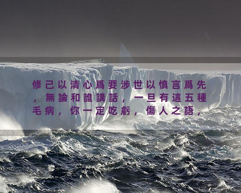 修己以清心爲要涉世以慎言爲先，無論和誰講話，一旦有這五種毛病，你一定吃虧，傷人之語，如水覆地，一旦出口，就再無挽回…