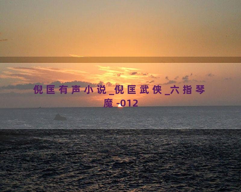 倪匡有声小说_倪匡武侠_六指琴魔-012