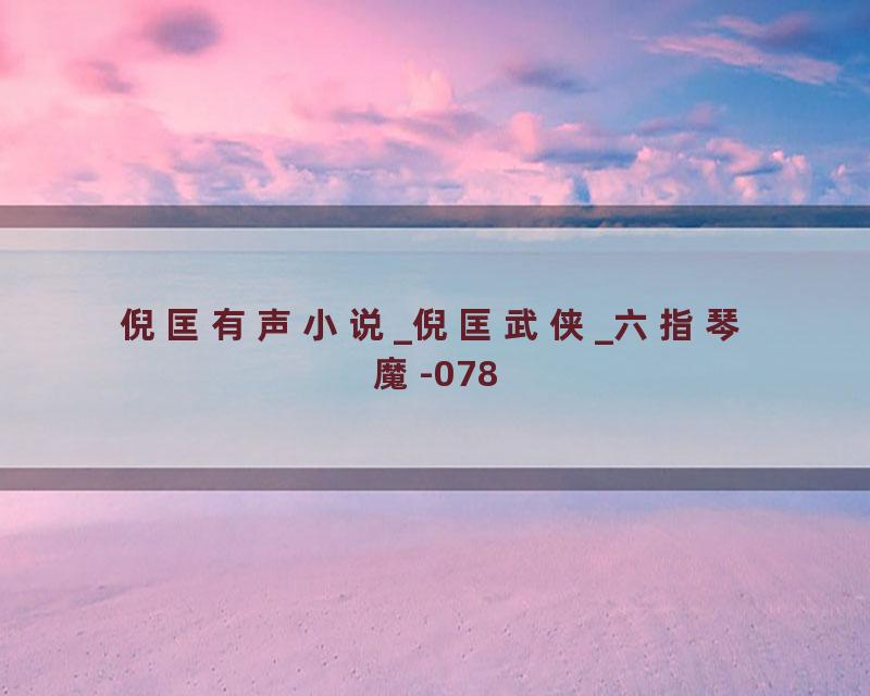倪匡有声小说_倪匡武侠_六指琴魔-078