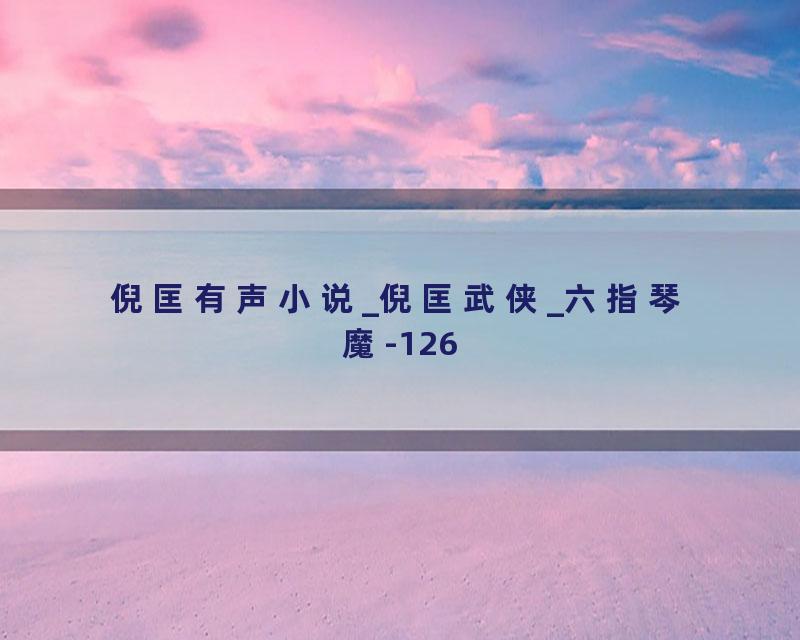 倪匡有声小说_倪匡武侠_六指琴魔-126