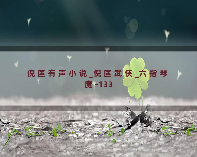 倪匡有声小说_倪匡武侠_六指琴魔-133