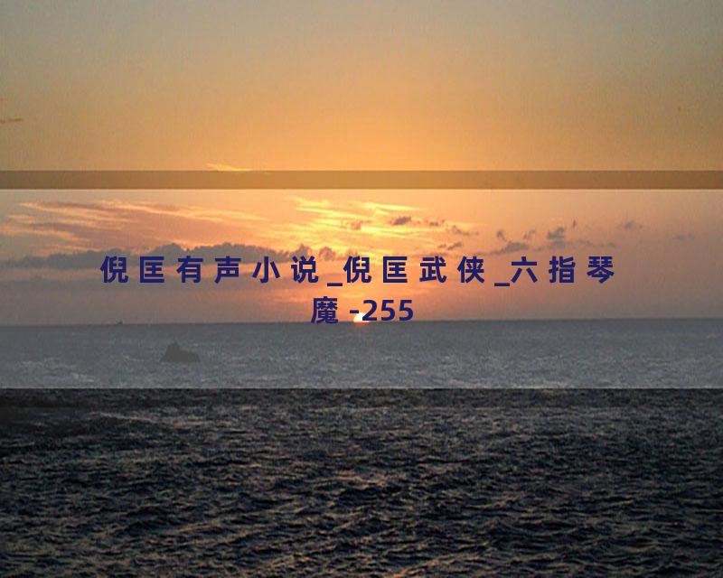 倪匡有声小说_倪匡武侠_六指琴魔-255