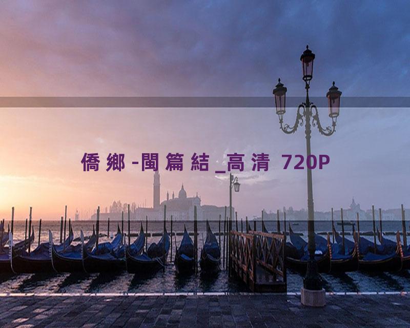 僑鄉-閩篇結_高清 720P