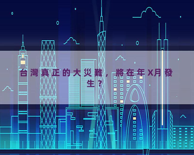 台灣真正的大災難，將在年X月發生？