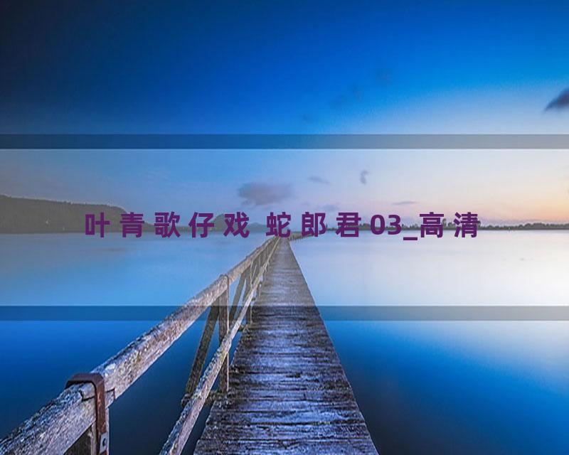 叶青歌仔戏 蛇郎君03_高清
