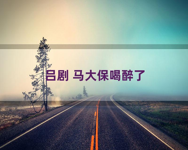 吕剧 马大保喝醉了