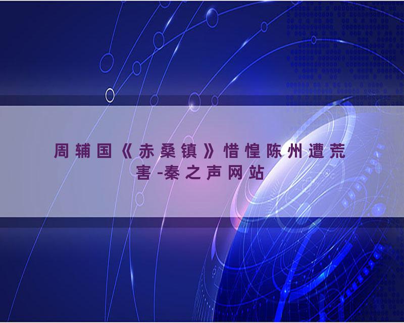 周辅国《赤桑镇》惜惶陈州遭荒害-秦之声网站