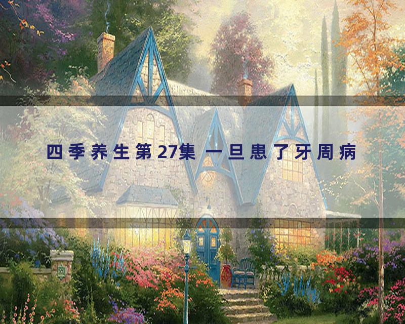 四季养生第27集 一旦患了牙周病