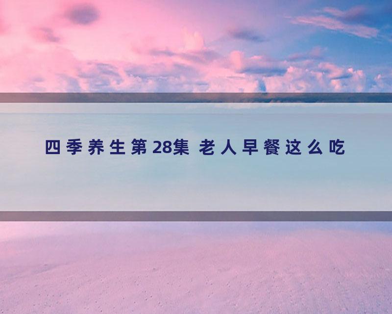 四季养生第28集 老人早餐这么吃