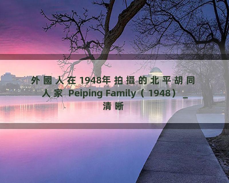 外國人在1948年拍攝的北平胡同人家 Peiping Family（1948）_清晰 480P