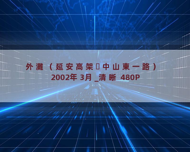 外灘（延安高架⇒中山東一路） 2002年3月_清晰 480P